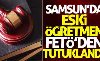 Samsun'da eski öğretmen FETÖ'den tutuklandı
