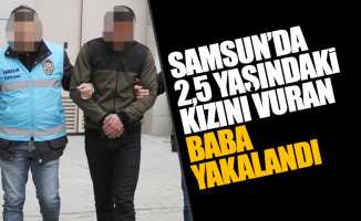 Samsun’da 2,5 yaşındaki kızını vuran baba yakalandı