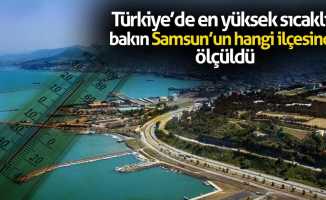 Türkiye’de en yüksek sıcaklık bakın Samsun’un hangi ilçesinde ölçüldü