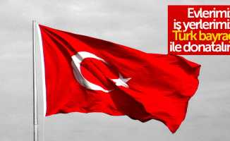 Evlerimizi, iş yerlerimizi Türk bayrağı ile donatalım