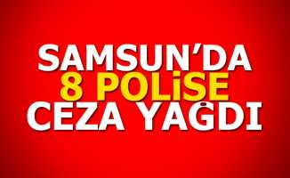 Samsun'da 8 polise ceza yağdı