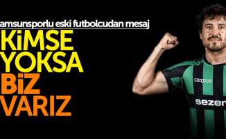 Samsunsporlu eski futbolcudan mesaj: Kimse yoksa biz varız
