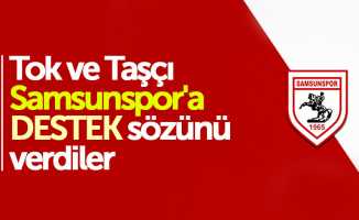 Tok ve Taşçı Samsunspor'a destek sözünü verdiler