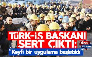 Türk-İş Başkanı sert çıktı: “Keyfi bir uygulama başlatıldı”
