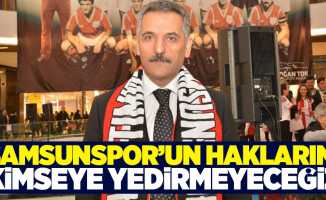 Samsunspor'un haklarını kimseye yedirmeyeceğiz