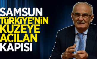 Yusuf Ziya Yılmaz: Samsun Türkiye’nin kuzeye açılan kapısı