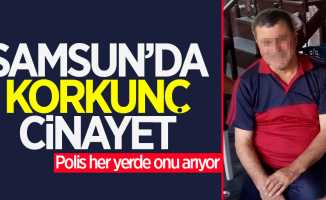 Samsun'da korkunç cinayet: Polis her yerde onu arıyor
