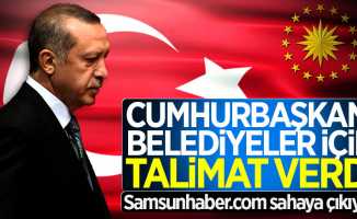 Erdoğan belediyeler için talimat verdi! Samsunhaber.com sahaya çıkıyor
