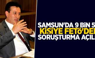 Samsun'da 9.517 kişiye FETÖ’den soruşturma açıldı