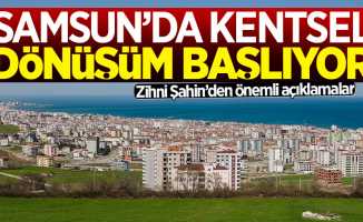 Zihni Şahin: Samsun'da kentsel dönüşüm başlıyor