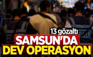 Samsun'da dev uyuşturucu operasyonu: 13 gözaltı