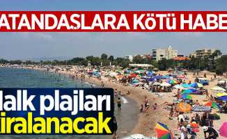 Vatandaşlara kötü haber: Halk plajları kiralanacak