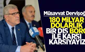 Müsavvat Dervişoğlu: “180 milyar dolarlık bir dış borç ile karşı karşıyayız”