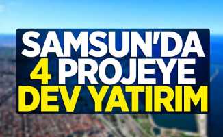 Samsun'da 4 projeye dev yatırım