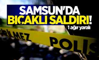 Samsun'da bıçaklı saldırı! 1 ağır yaralı