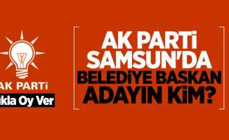 AK Parti Samsun'da belediye başkan adayın kim?