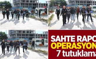 Sahte rapor operasyonu: 7 tutuklama