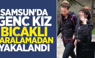 Samsun'da 17 yaşındaki kız bıçaklı yaralamadan yakalandı