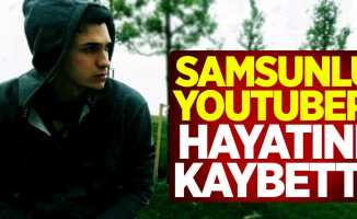 Samsunlu youtuber hayatını kaybetti