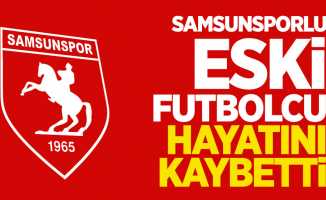Samsunsporlu eski futbolcu hayatını kaybetti