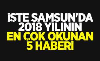 Samsun'da 2018 yılının en çok okunan 5 haberi