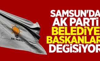 Samsun'da AK Parti Belediye Başkanları Değişiyor