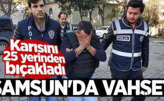 Samsun'da vahşet! Karısını 25 yerinden bıçakladı