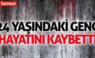 Samsun'da 24 yaşındaki gencin acı ölümü