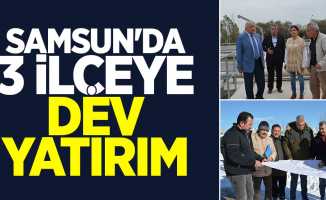 Samsun'da 3 ilçeye dev yatırım