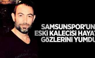Samsunspor'un eski kalecisi hayata gözlerini yumdu