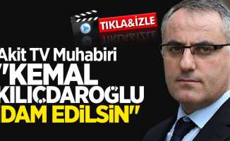 Akit TV Muhabiri: Kemal Kılıçdaroğlu idam edilsin!