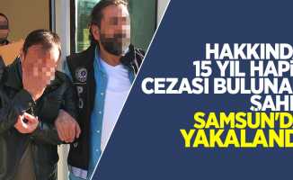 Hakkında 15 yıl hapis cezası bulunan şahıs Samsun'da yakalandı
