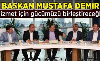 Başkan Mustafa Demir "hizmet için gücümüzü birleştireceğiz"