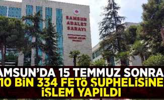 Samsun'da 15 Temmuz sonrası FETÖ'den 10 bin 334 kişi hakkında işlem yapıldı