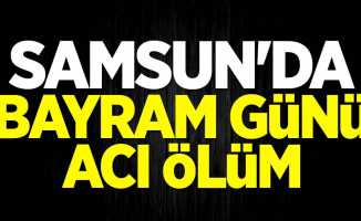 Samsun'da bayram günü acı ölüm