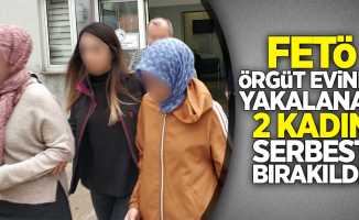 FETÖ örgüt evinde yakalanan 2 kadın serbest bırakıldı!