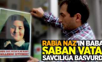Rabia Naz'ın babası Şaban Vatan, savcılığa başvurdu!
