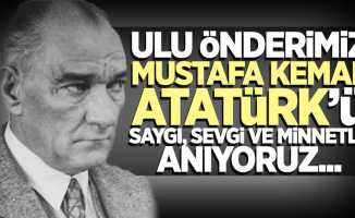 Ulu Önderimiz Mustafa Kemal Atatürk'ü saygı, sevgi ve minnetle anıyoruz...