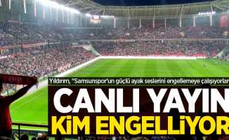 Yıldırım, "Samsunspor'un güçlü ayak seslerini engellemeye çalışıyorlar" dedi! Canlı yayını kim engelliyor ? 