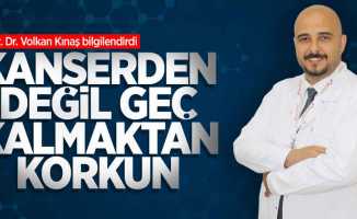 Opr. Dr. Volkan Kınaş bilgilendirdi: Kanserden değil geç kalmaktan korkun 