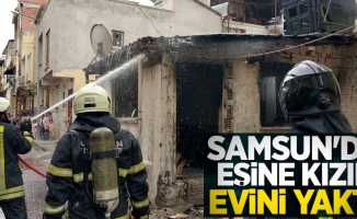 Samsun'da eşine kızıp evini yaktı