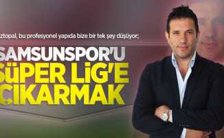 Aztopal, bu profesyonel yapıda bize bir tek şey düşüyor; Samsunspor'u Süper Lig'e çıkarmak 
