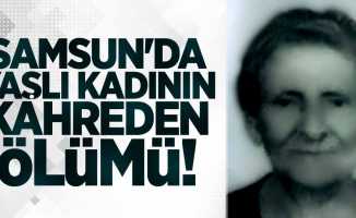 Samsun'da yaşlı kadının kahreden ölümü!