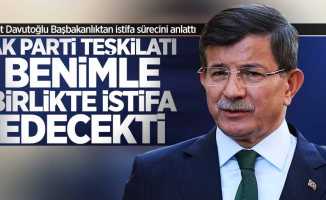 Ahmet Davutoğlu: AK Parti teşkilatı benimle birlikte istifa edecekti 