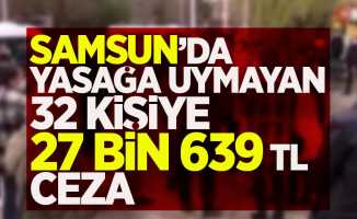 Samsun'da yasağa uymayan 32 kişiye 27 bin 639 TL ceza !