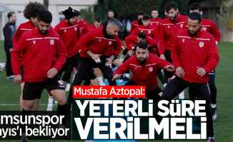 Samsunspor Mayıs'ı bekliyor! Aztopal: Yeterli süre verilmeli