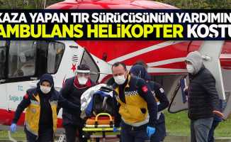 Kaza yapan tır sürücüsünün yardımına ambulans helikopter koştu