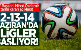 SON DAKİKA! TFF Başkanı Nihat Özdemir tarihi kararı açıkladı! 12-13-14 Haziran'da ligler başlıyor
