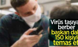 Virüs taşıyan berber başkan dahil 150 kişiyi enfekte etti