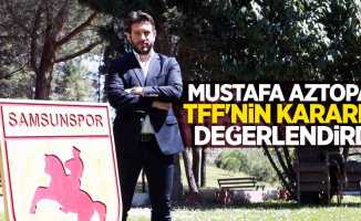 Mustafa Aztopal TFF'nin kararını değerlendirdi